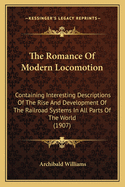 The Romance Of Modern Locomotion: Containing Interesting Descriptions Of The Rise And Development Of The Railroad Systems In All Parts Of The World (1907)