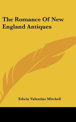 The Romance Of New England Antiques - Mitchell, Edwin Valentine