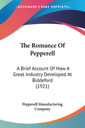 The Romance of Pepperell: A Brief Account of How a Great Industry Developed at Biddeford Together With Illustrations Showing How Pepperell Wide Sheetings and Pillow Tubings Are Made