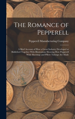 The Romance of Pepperell: A Brief Account of How a Great Industry Developed at Biddeford Together With Illustrations Showing How Pepperell Wide Sheetings and Pillow Tubings Are Made - Pepperell Manufacturing Company (Creator)