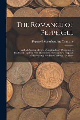 The Romance of Pepperell: A Brief Account of How a Great Industry Developed at Biddeford Together With Illustrations Showing How Pepperell Wide Sheetings and Pillow Tubings Are Made - Pepperell Manufacturing Company (Creator)