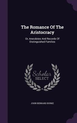 The Romance Of The Aristocracy: Or, Anecdotes And Records Of Distinguished Families - Burke, John Bernard, Sir