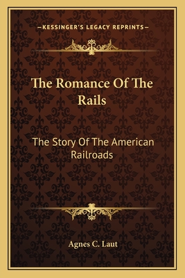 The Romance Of The Rails: The Story Of The American Railroads - Laut, Agnes C