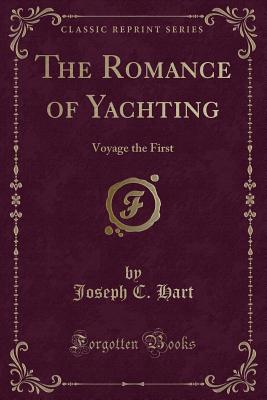 The Romance of Yachting: Voyage the First (Classic Reprint) - Hart, Joseph C