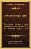 The Romanesque Lyric: Studies in Its Background and Development from Petronius to the Cambridge Songs 50-1050