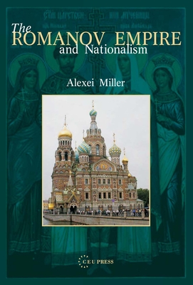 The Romanov Empire and Nationalism: Essays in the Methodology of Historical Research - Miller, Alexei