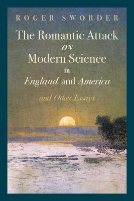 The Romantic Attack on Modern Science in England and America & Other Essays - Sworder, Roger