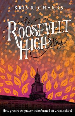 The Roosevelt High Story: How Grassroots Prayer Transformed an Urban School - Richards, Kris