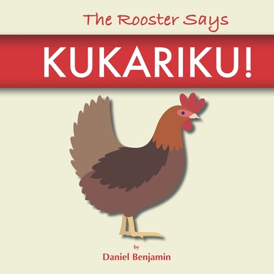 The Rooster Says Kukariku!: Onomatopoeia for Animals Sounds from Languages and Cultures Around the World - Benjamin, Daniel