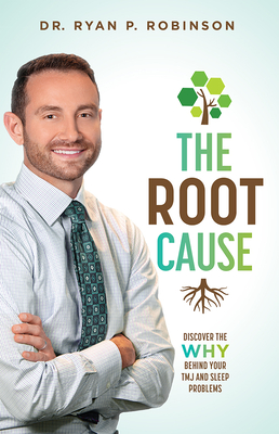 The Root Cause: Discover the Why Behind Your Tmj and Sleep Problems - Robinson, Ryan P