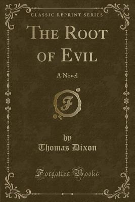 The Root of Evil: A Novel (Classic Reprint) - Dixon, Thomas
