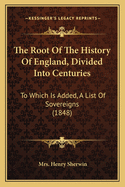 The Root Of The History Of England, Divided Into Centuries: To Which Is Added, A List Of Sovereigns (1848)