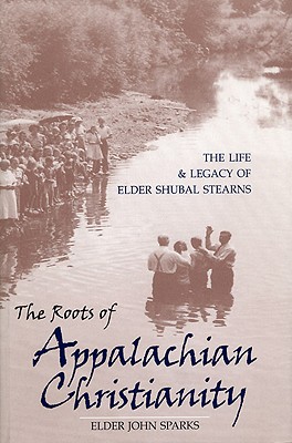 The Roots of Appalachian Christianity: The Life and Legacy of Elder Shubal Stearns - Sparks, Elder John