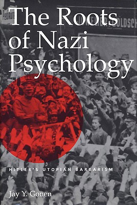 The Roots of Nazi Psychology: Hitler's Utopian Barbarism - Gonen, Jay Y