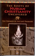 The Roots Of Nubian Christianity Uncovered: The Triumph of The Last Pharaoh
