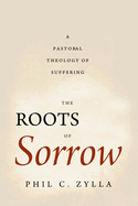 The Roots of Sorrow: A Pastoral Theology of Suffering