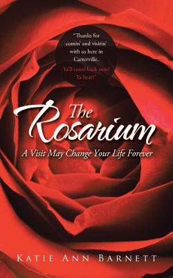 The Rosarium: A Visit May Change Your Life Forever - Barnett, Katie Ann