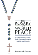 The Rosary for World Peace: An Oratorio in Four Acts Joyful, Luminous, Sorrowful and Glorious Mysteries