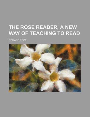 The Rose Reader, a New Way of Teaching to Read... - Rose, Edward