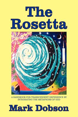 The Rosetta: A Handbook for Transcendent Experience by Integrating the Metaphors of God - Dobson, Mark