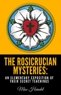 The Rosicrucian Mysteries: An Elementary Exposition of Their Secret Teachings