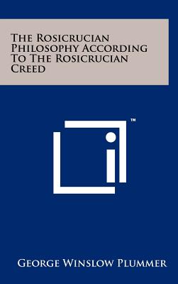 The Rosicrucian Philosophy According To The Rosicrucian Creed - Plummer, George Winslow