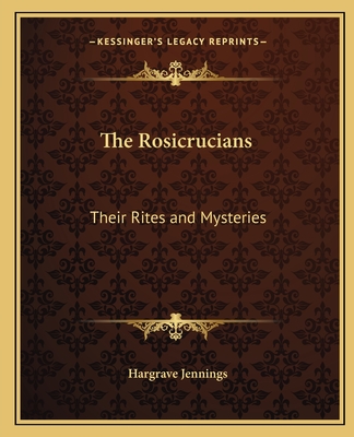 The Rosicrucians: Their Rites and Mysteries - Jennings, Hargrave