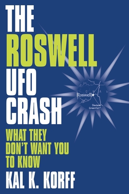 The Roswell UFO Crash: What They Don't Want You to Know - Korff, Kal K