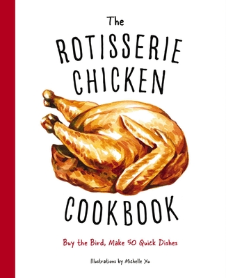 The Rotisserie Chicken Cookbook: Buy the Bird, Make 50 Quick Dishes - Cider Mill Press