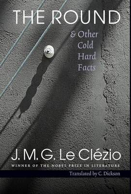 The Round & Other Cold Hard Facts - Le Clezio, J M G, and Dickson, C (Translated by)