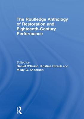 The Routledge Anthology of Restoration and Eighteenth-Century Performance - O'Quinn, Daniel (Editor), and Straub, Kristina (Editor), and Anderson, Misty G (Editor)