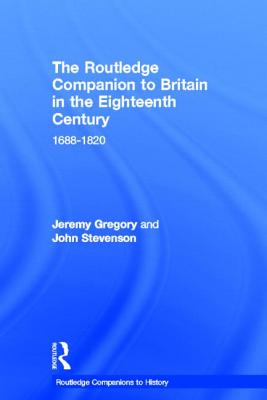 The Routledge Companion to Britain in the Eighteenth Century - Gregory, Jeremy, and Stevenson, John