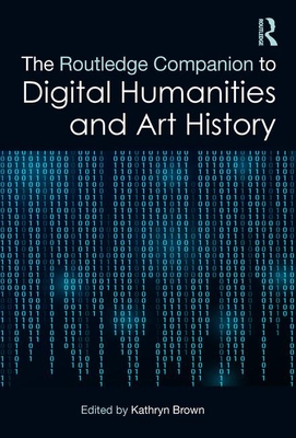 The Routledge Companion to Digital Humanities and Art History - Brown, Kathryn (Editor)