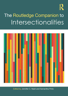 The Routledge Companion to Intersectionalities - Nash, Jennifer C (Editor), and Pinto, Samantha (Editor)