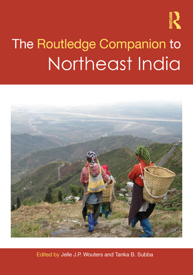 The Routledge Companion to Northeast India - Wouters, Jelle J P (Editor), and Subba, Tanka B (Editor)