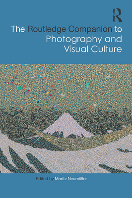 The Routledge Companion to Photography and Visual Culture - Neumller, Moritz (Editor)