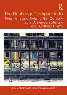 The Routledge Companion to Twentieth and Twenty-First Century Latin American Literary and Cultural Forms - de Ferrari, Guillermina (Editor), and Siskind, Mariano (Editor)