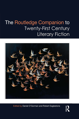 The Routledge Companion to Twenty-First Century Literary Fiction - O'Gorman, Daniel (Editor), and Eaglestone, Robert (Editor)