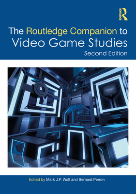 The Routledge Companion to Video Game Studies - Wolf, Mark J P (Editor), and Perron, Bernard (Editor)
