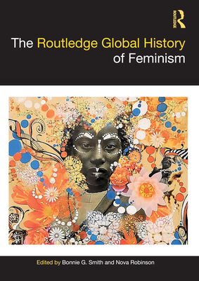 The Routledge Global History of Feminism - Smith, Bonnie G (Editor), and Robinson, Nova (Editor)