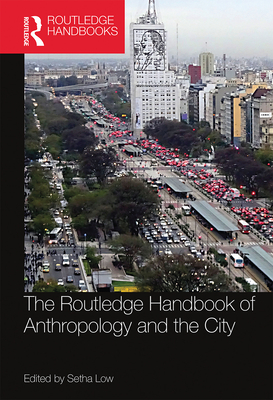 The Routledge Handbook of Anthropology and the City - Low, Setha (Editor)