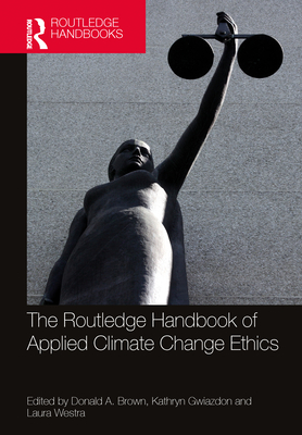 The Routledge Handbook of Applied Climate Change Ethics - Brown, Donald A (Editor), and Gwiazdon, Kathryn (Editor), and Westra, Laura (Editor)