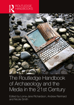 The Routledge Handbook of Archaeology and the Media in the 21st Century - Richardson, Lorna-Jane (Editor), and Reinhard, Andrew (Editor), and Smith, Nicole (Editor)