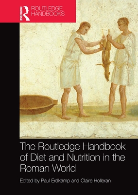 The Routledge Handbook of Diet and Nutrition in the Roman World - Erdkamp, Paul (Editor), and Holleran, Claire (Editor)