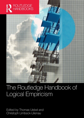 The Routledge Handbook of Logical Empiricism - Uebel, Thomas (Editor), and Limbeck-Lilienau, Christoph (Editor)