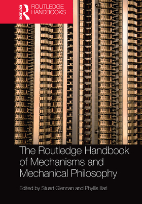 The Routledge Handbook of Mechanisms and Mechanical Philosophy - Glennan, Stuart (Editor), and Illari, Phyllis (Editor)