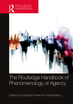 The Routledge Handbook of Phenomenology of Agency - Erhard, Christopher (Editor), and Keiling, Tobias (Editor)