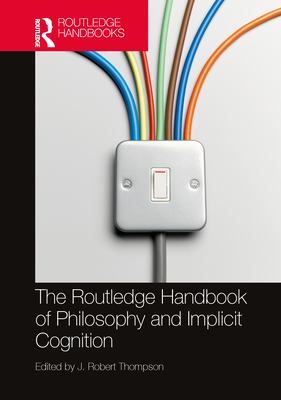 The Routledge Handbook of Philosophy and Implicit Cognition - Thompson, J Robert (Editor)