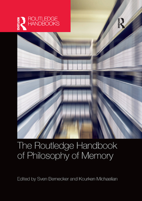 The Routledge Handbook of Philosophy of Memory - Bernecker, Sven (Editor), and Michaelian, Kourken (Editor)