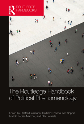 The Routledge Handbook of Political Phenomenology - Herrmann, Steffen (Editor), and Thonhauser, Gerhard (Editor), and Loidolt, Sophie (Editor)